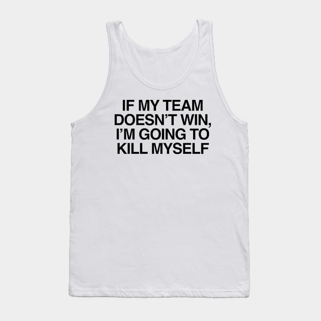 If My Team Doesn't Win Im Going To Kill Myself Tank Top by TrikoNovelty